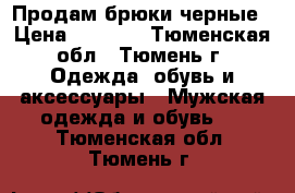 Продам брюки черные › Цена ­ 1 300 - Тюменская обл., Тюмень г. Одежда, обувь и аксессуары » Мужская одежда и обувь   . Тюменская обл.,Тюмень г.